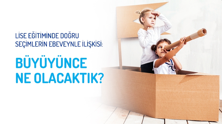 Lise Eğitiminde Doğru Seçimlerin Ebeveynle İlişkisi: Büyüyünce Ne Olacaktık?