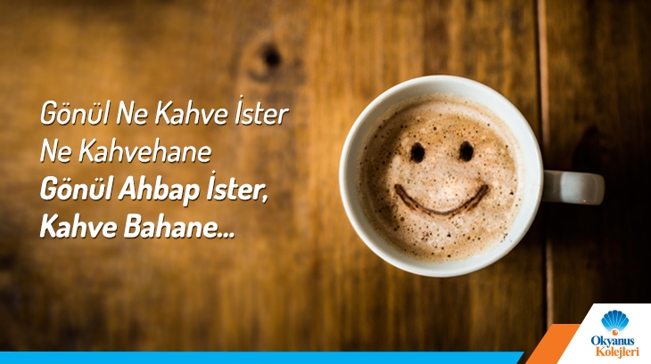 Gönül ne kahve ister ne kahvehane Gönül ahbap ister, kahve bahane...