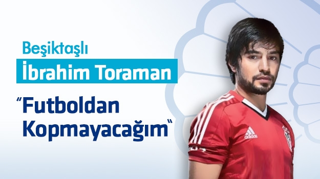 Beşiktaşlı İbrahim Toraman: Futboldan Kopmayacağım