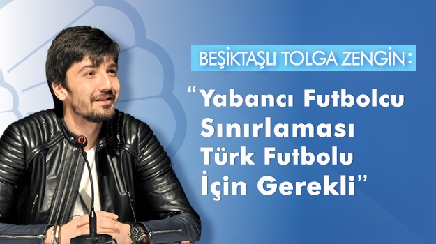 Beşiktaşlı Tolga Zengin: "Futbolda Yabancı Oyuncu Sınırlaması Gerekli"